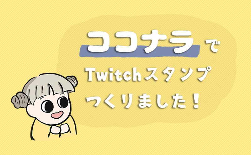 ココナラ Twitchのスタンプ作成依頼 サイズやデータ形式の注文方法も紹介 毛玉家の長女ブログ